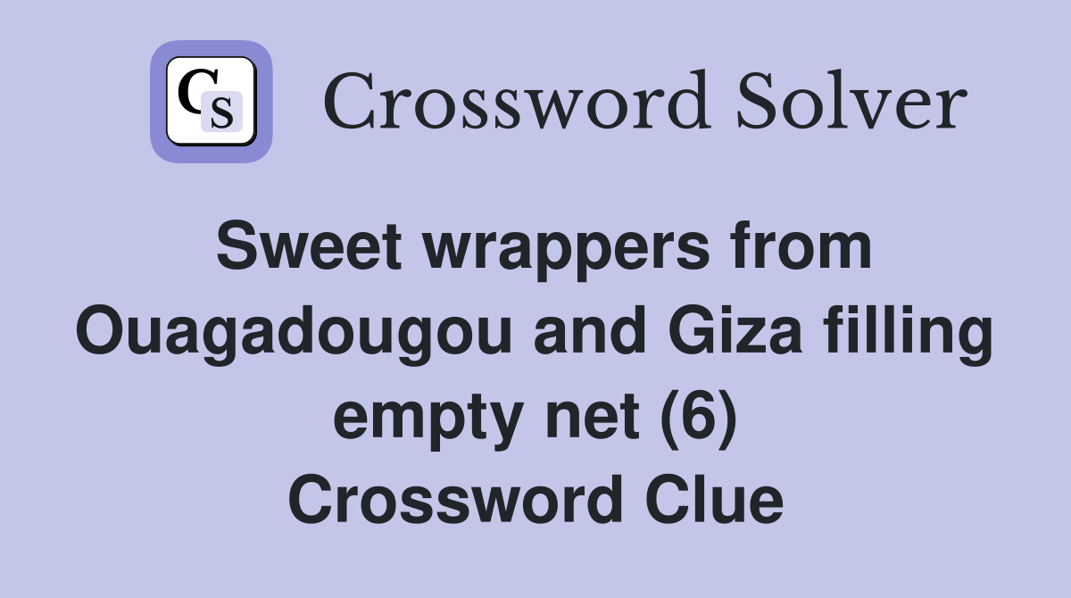 Sweet wrappers from Ouagadougou and Giza filling empty net (6) Crossword Clue