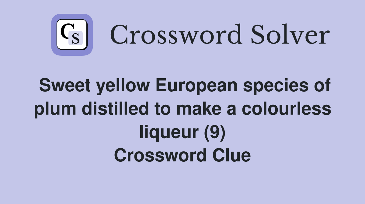 Sweet yellow European species of plum distilled to make a colourless liqueur (9) Crossword Clue