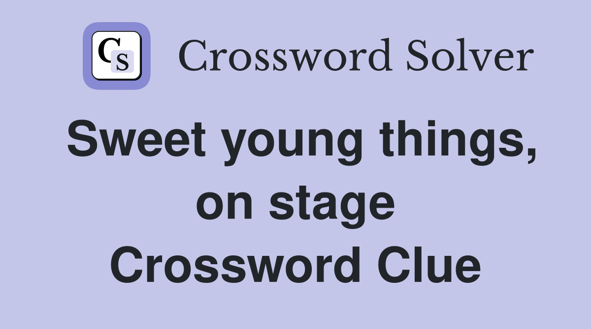 Sweet young things, on stage Crossword Clue