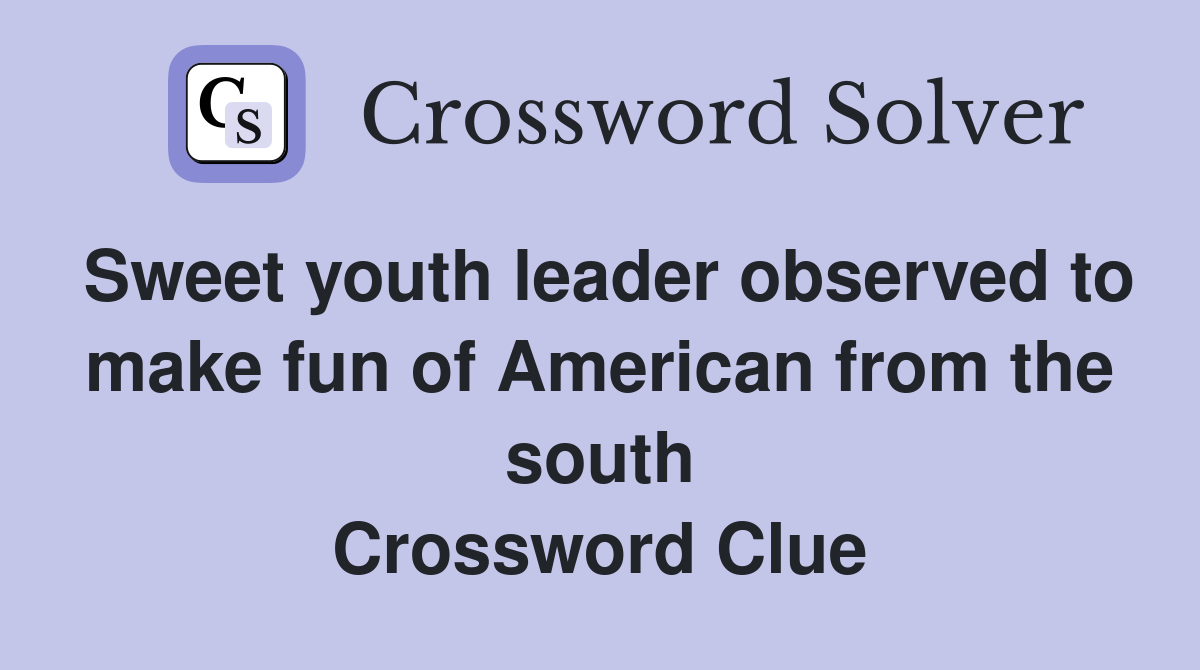 Sweet youth leader observed to make fun of American from the south Crossword Clue
