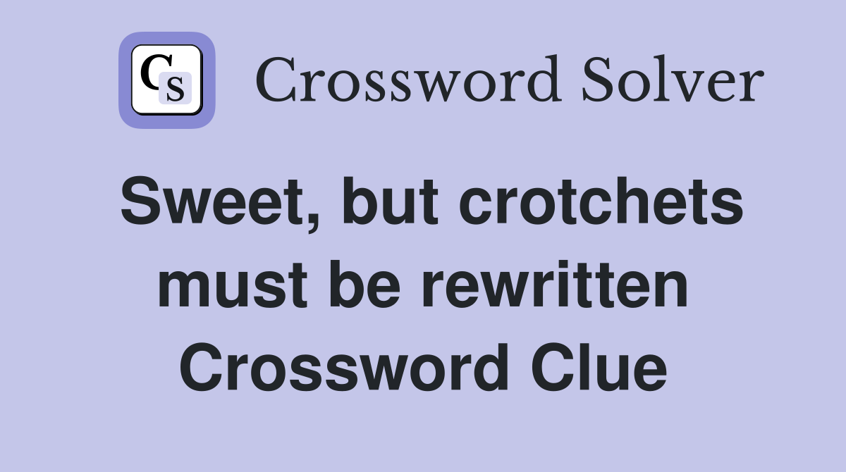 Sweet, but crotchets must be rewritten Crossword Clue