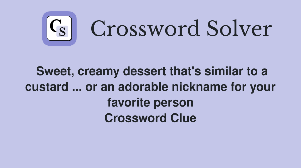 Sweet, creamy dessert that's similar to a custard ... or an adorable nickname for your favorite person Crossword Clue