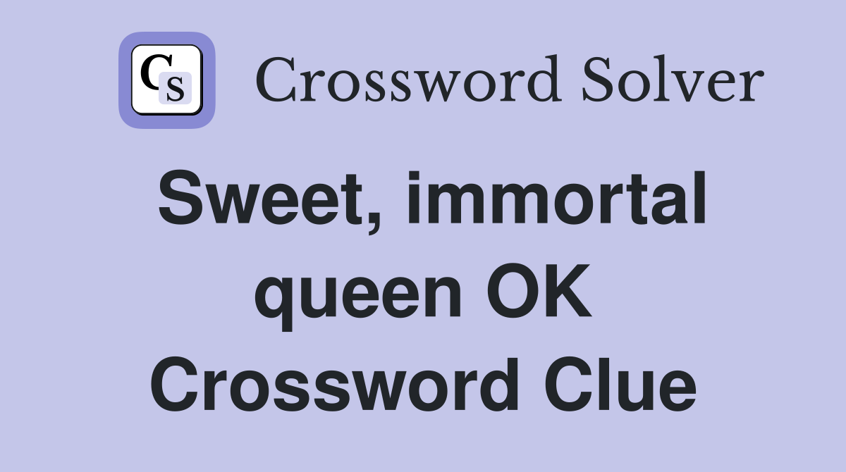 Sweet, immortal queen OK Crossword Clue