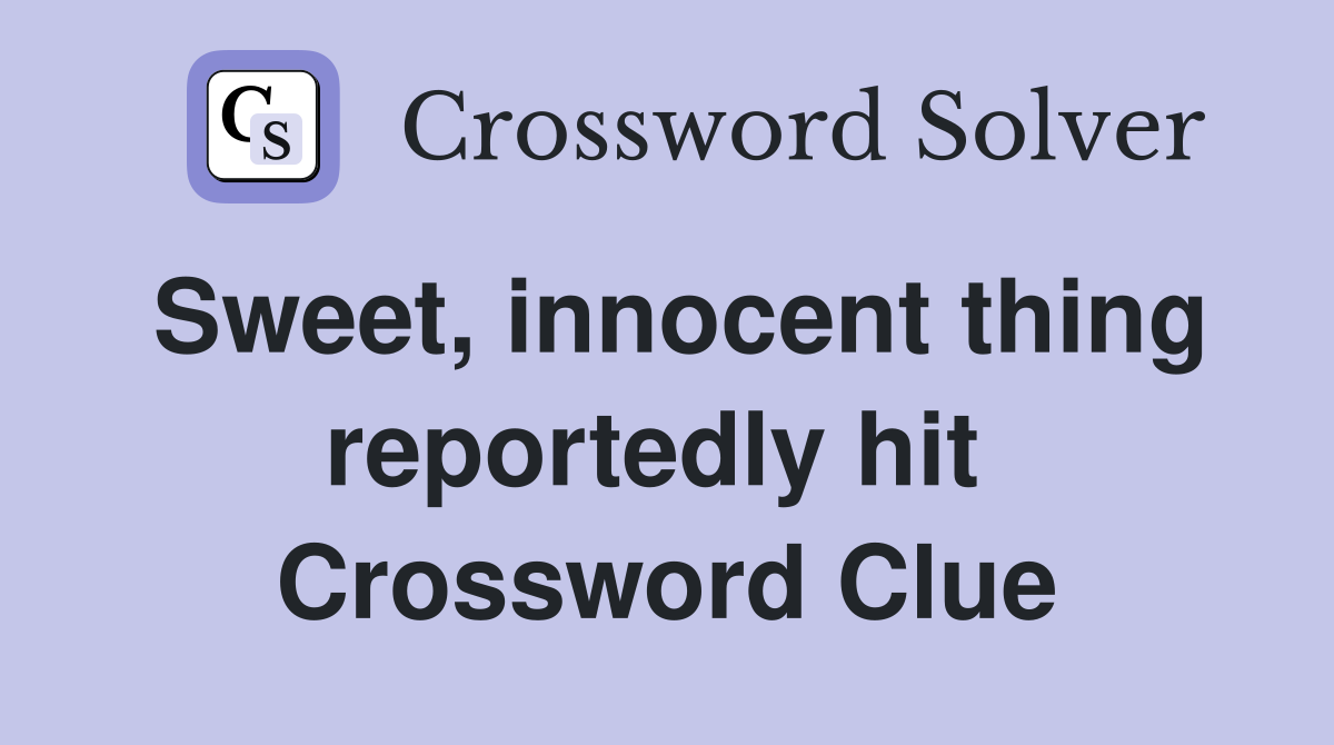 Sweet, innocent thing reportedly hit  Crossword Clue