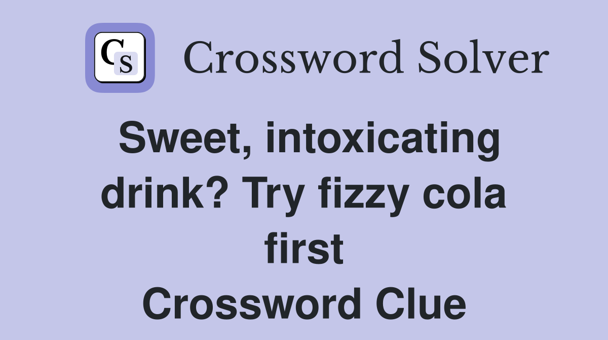 Sweet, intoxicating drink? Try fizzy cola first Crossword Clue