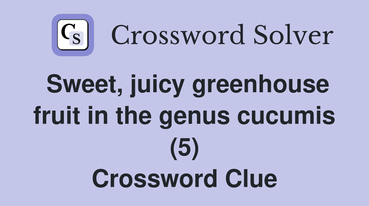 Sweet, juicy greenhouse fruit in the genus cucumis (5) Crossword Clue