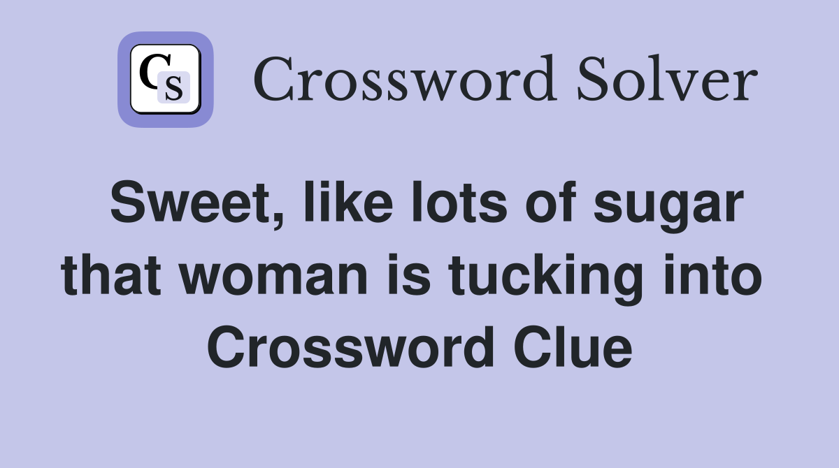 Sweet, like lots of sugar that woman is tucking into  Crossword Clue