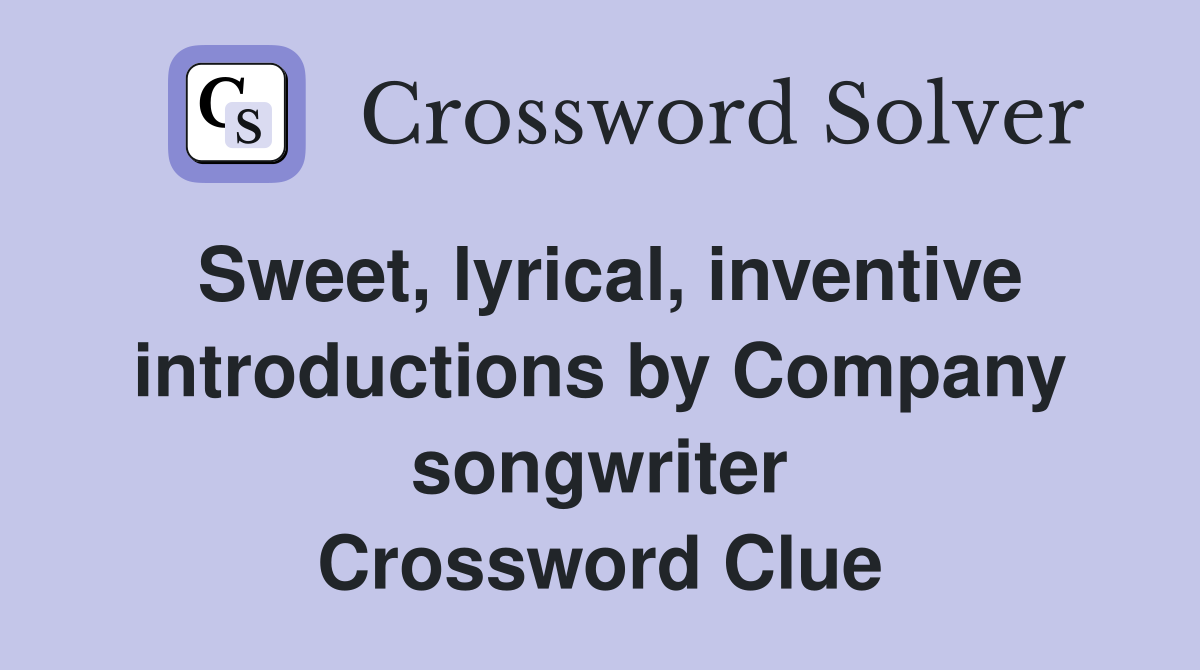 Sweet, lyrical, inventive introductions by Company songwriter Crossword Clue