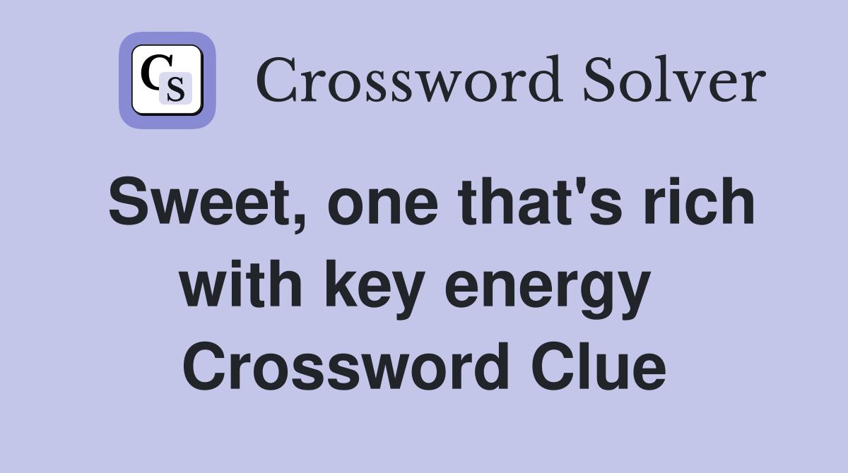 Sweet, one that's rich with key energy  Crossword Clue