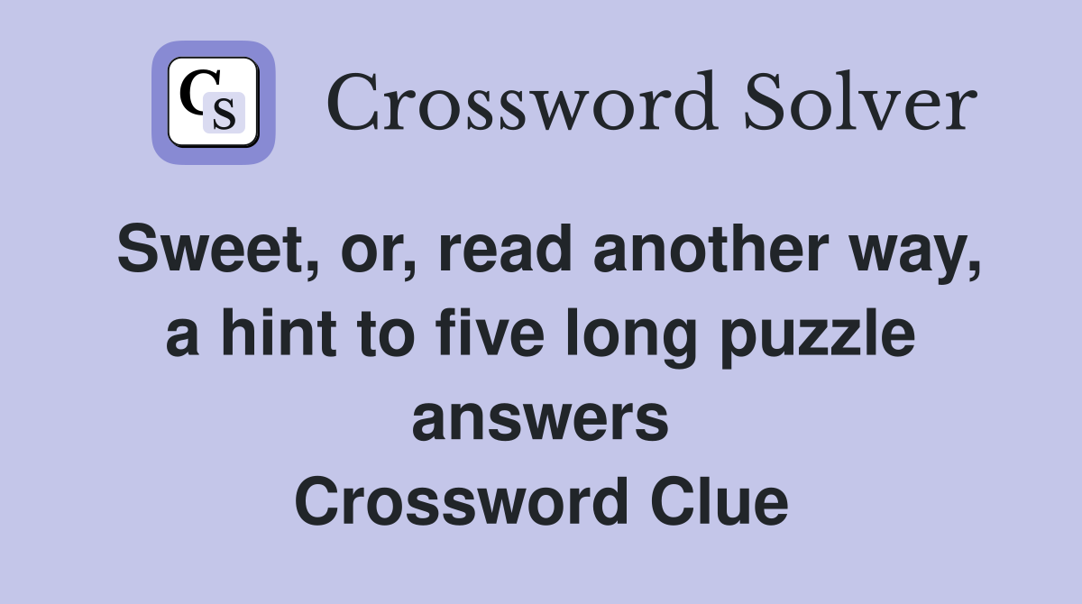 Sweet, or, read another way, a hint to five long puzzle answers Crossword Clue