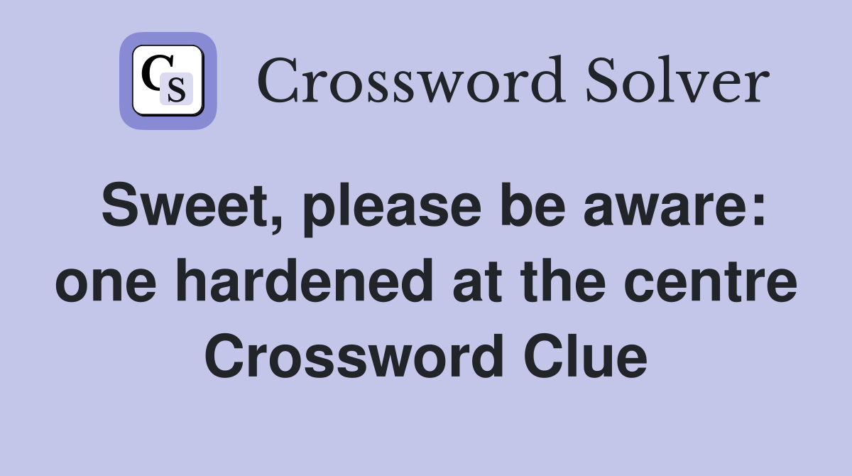 Sweet, please be aware: one hardened at the centre Crossword Clue