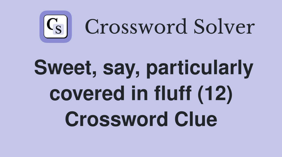 Sweet, say, particularly covered in fluff (12) Crossword Clue