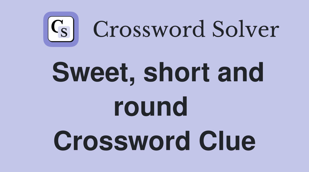 Sweet, short and round  Crossword Clue