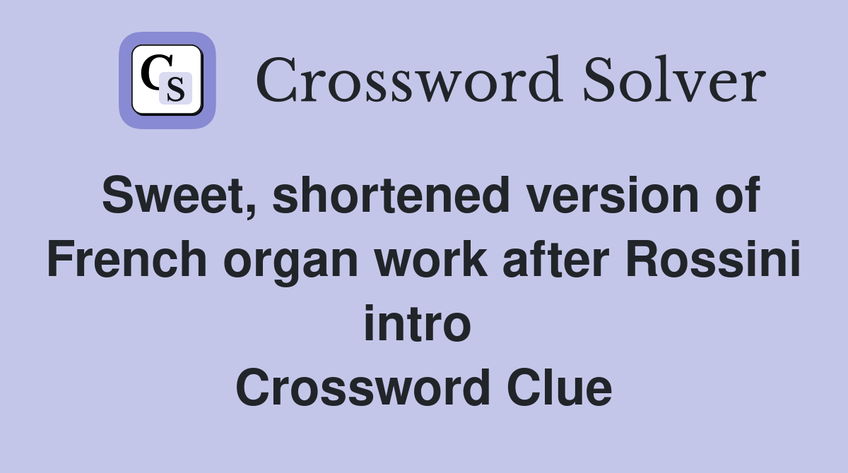 Sweet, shortened version of French organ work after Rossini intro  Crossword Clue