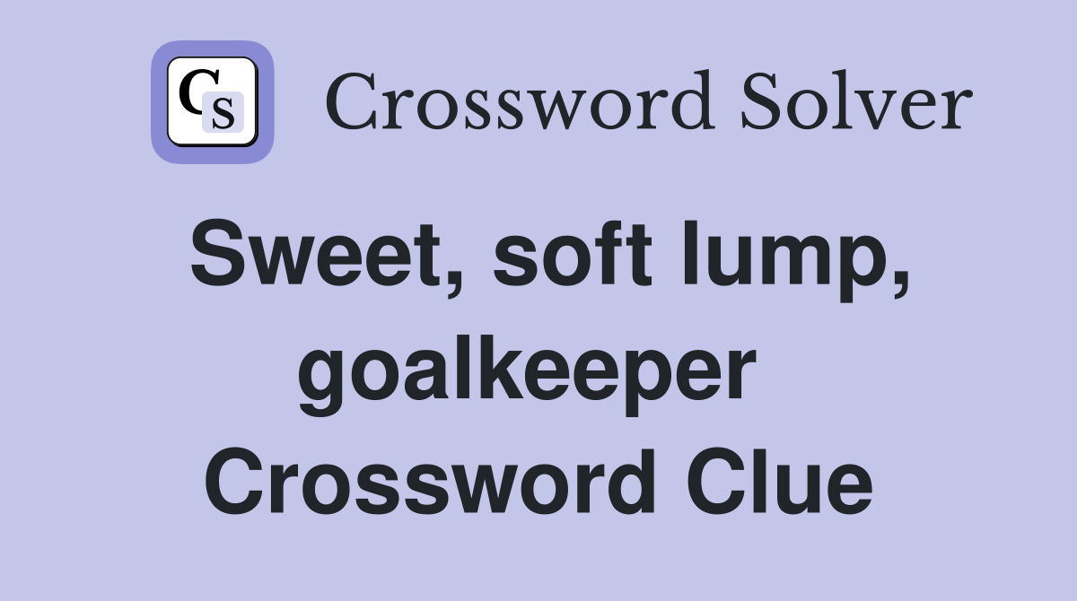 Sweet, soft lump, goalkeeper  Crossword Clue