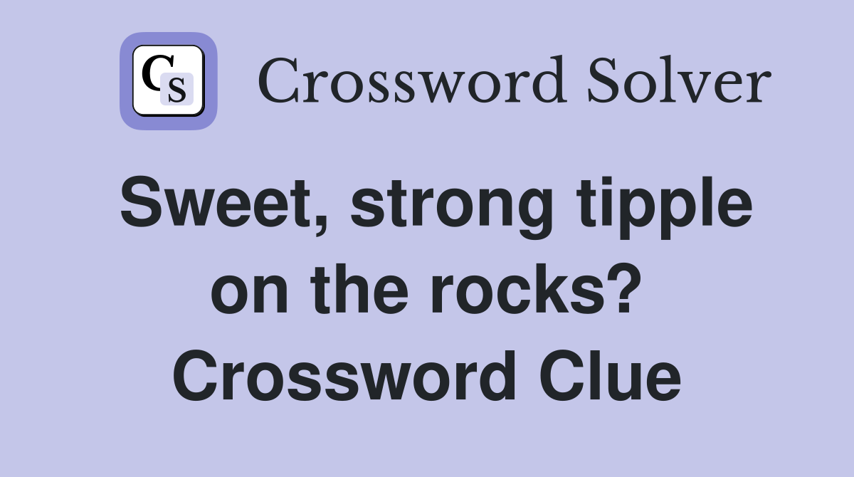Sweet, strong tipple on the rocks? Crossword Clue
