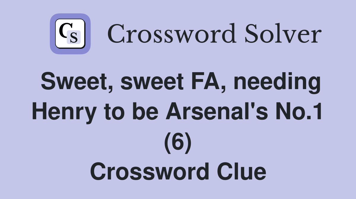 Sweet, sweet FA, needing Henry to be Arsenal's No.1 (6) Crossword Clue