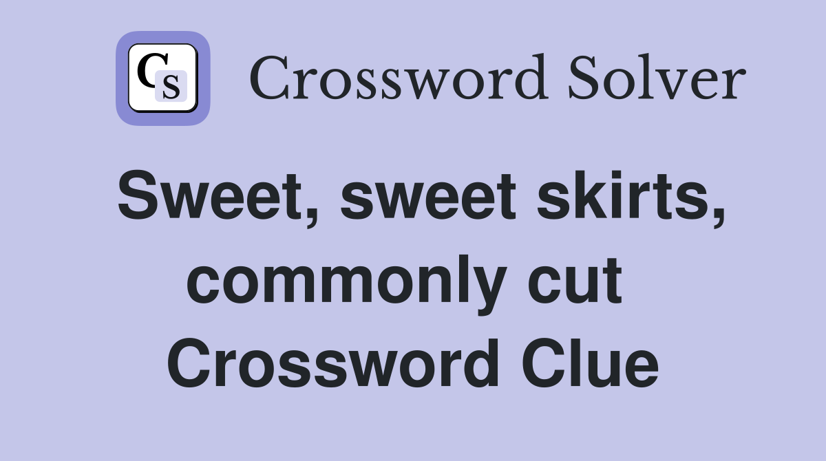 Sweet, sweet skirts, commonly cut  Crossword Clue