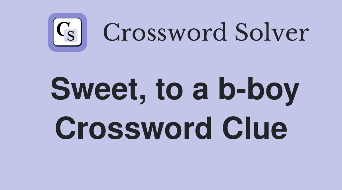 Sweet, to a b-boy Crossword Clue