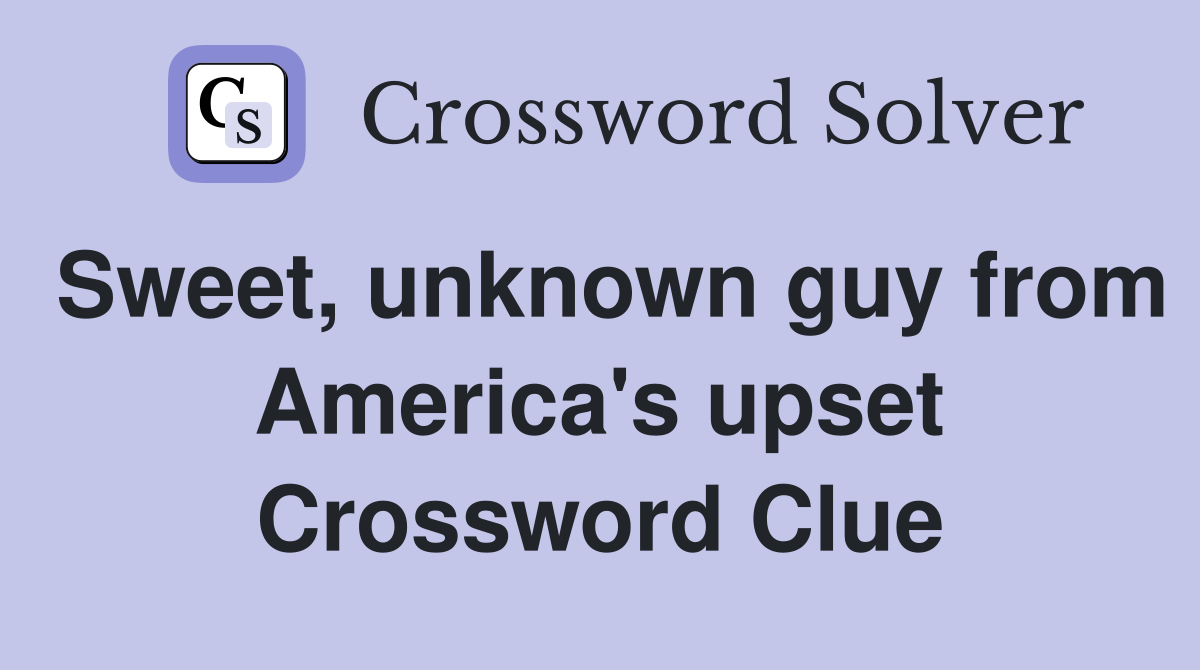 Sweet, unknown guy from America's upset Crossword Clue