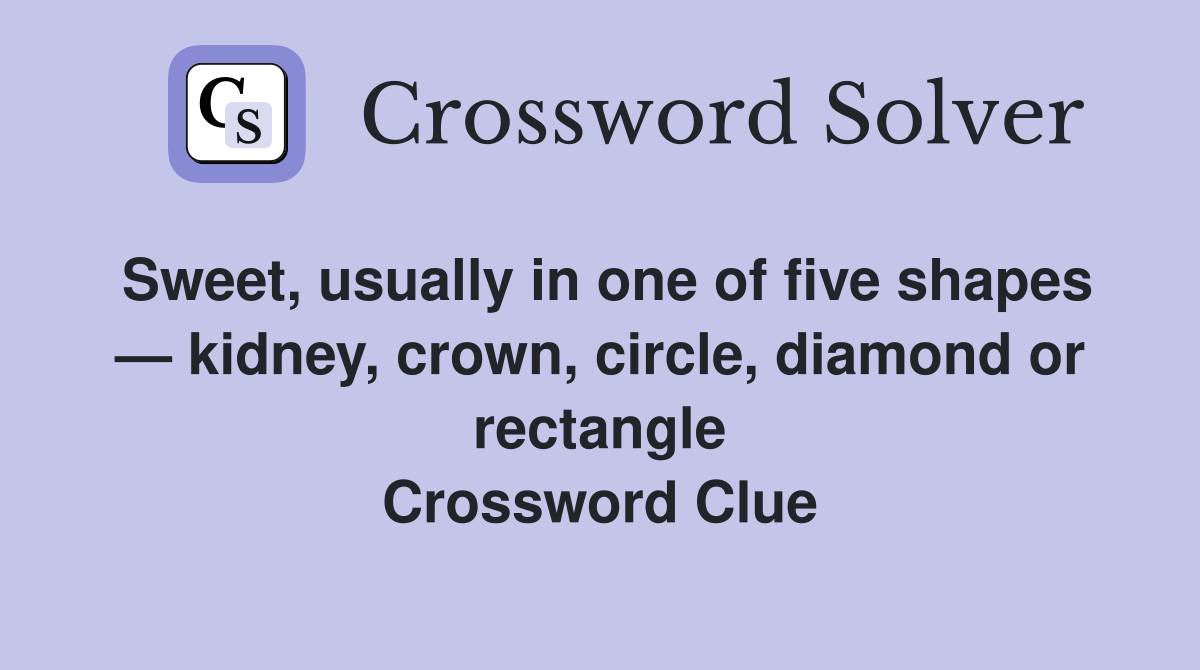 Sweet, usually in one of five shapes — kidney, crown, circle, diamond or rectangle Crossword Clue