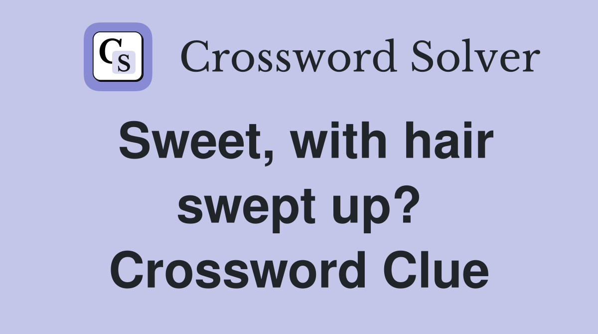 Sweet, with hair swept up? Crossword Clue