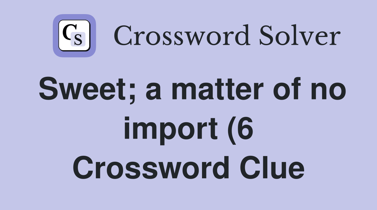 Sweet a matter of no import (6) Crossword Clue Answers Crossword Sweet a matter of no import (6) Crossword Clue Answers Crossword