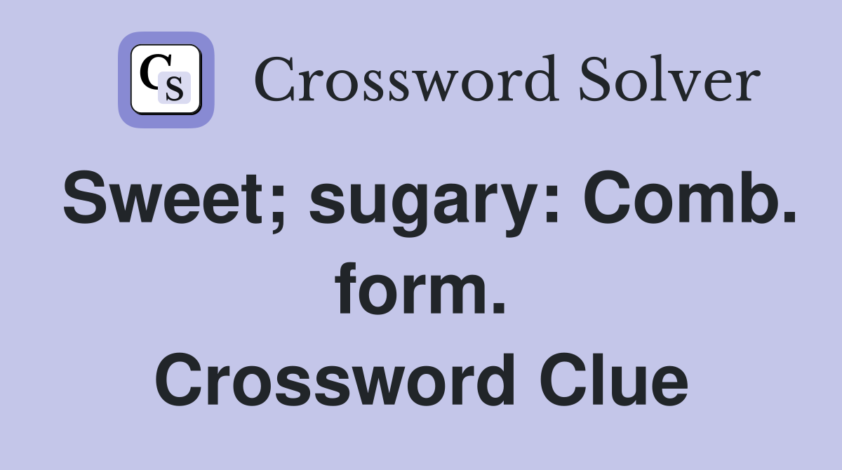 Sweet; sugary: Comb. form. Crossword Clue