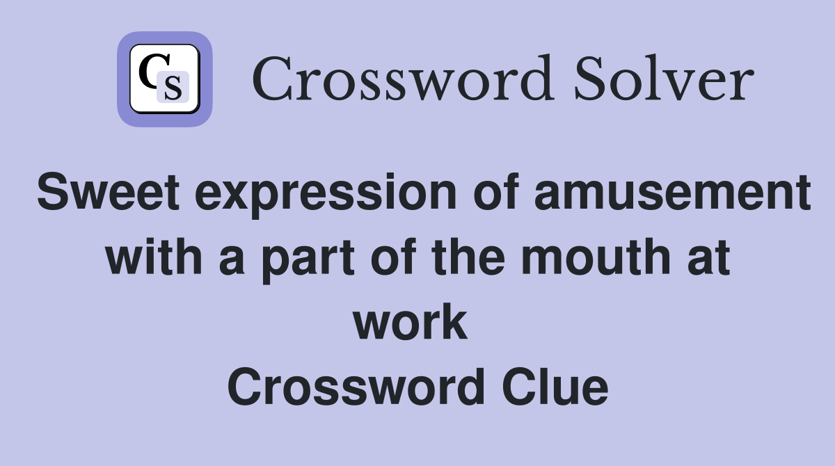 Sweet expression of amusement with a part of the mouth at work  Crossword Clue