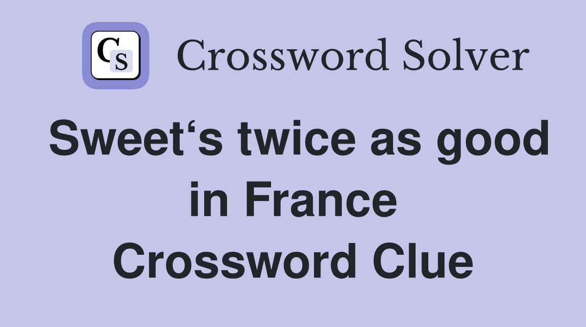 Sweet‘s twice as good in France Crossword Clue