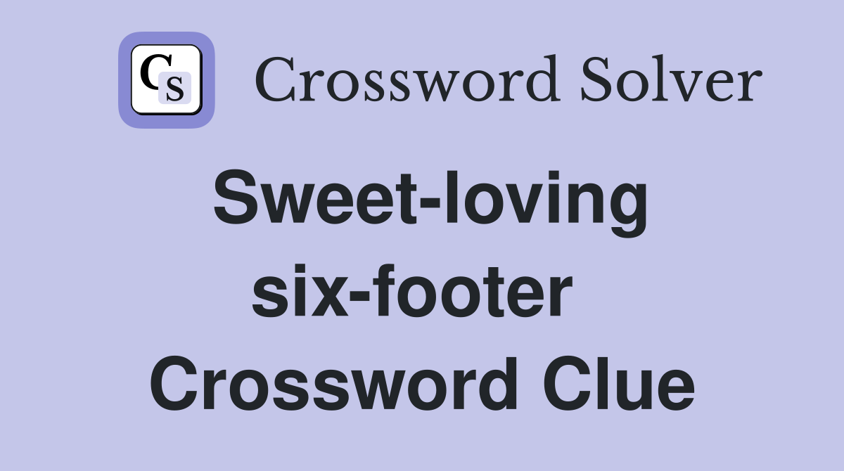 Sweet-loving six-footer  Crossword Clue