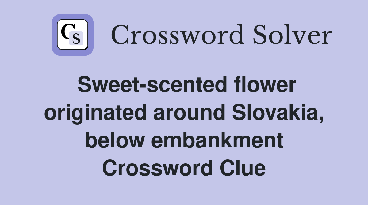 Sweet-scented flower originated around Slovakia, below embankment Crossword Clue