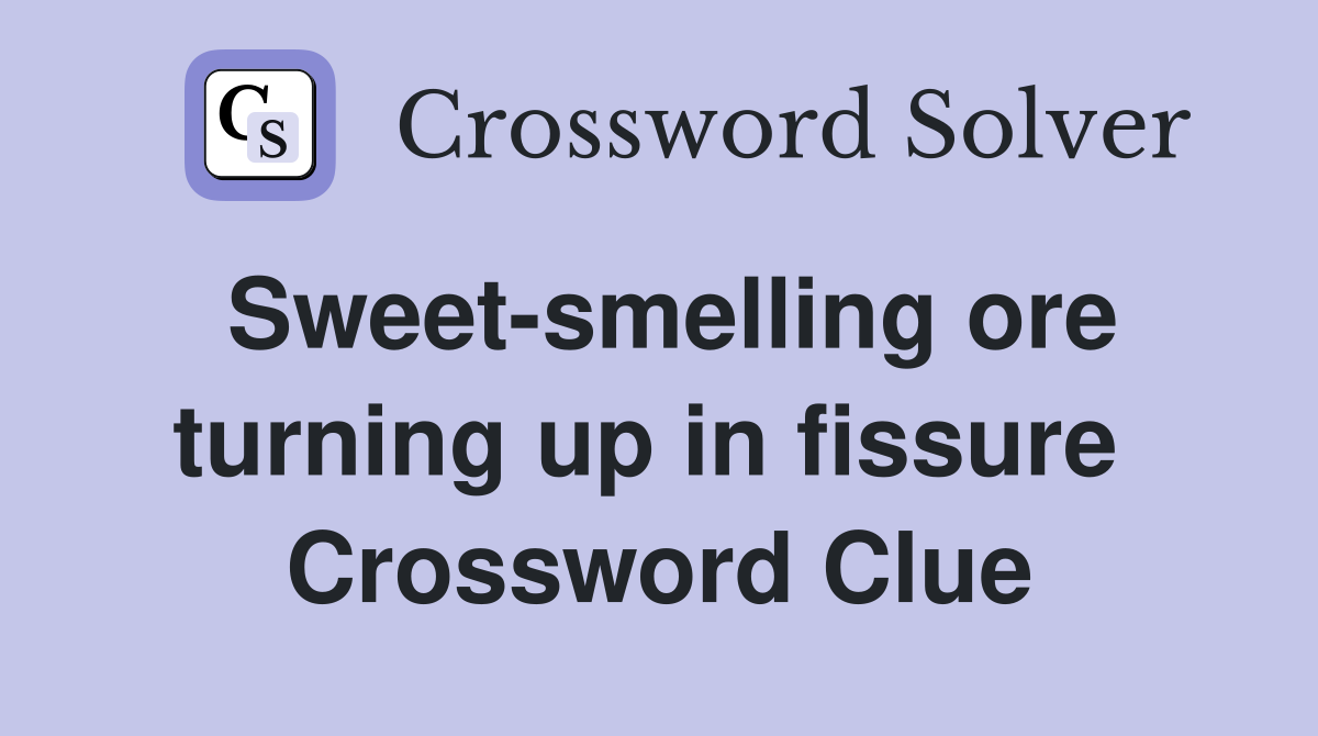 Sweet-smelling ore turning up in fissure  Crossword Clue