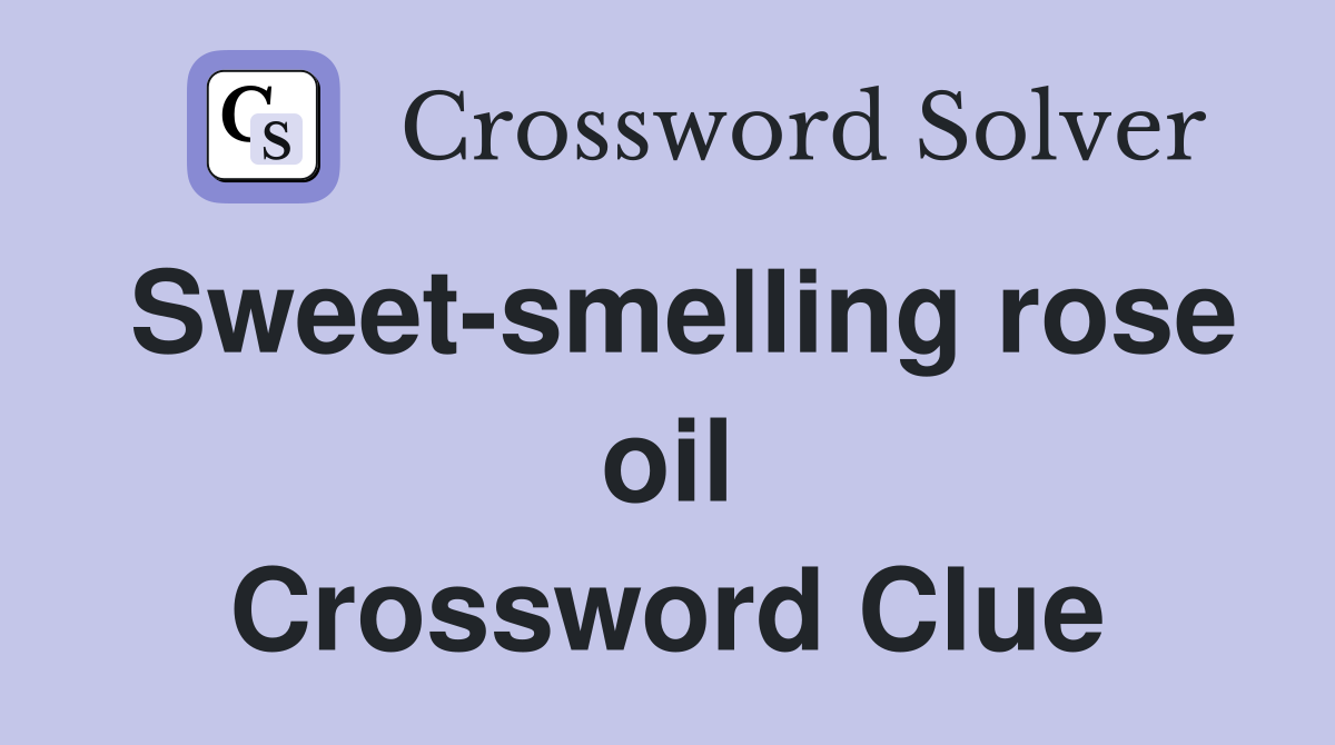 Sweet-smelling rose oil Crossword Clue