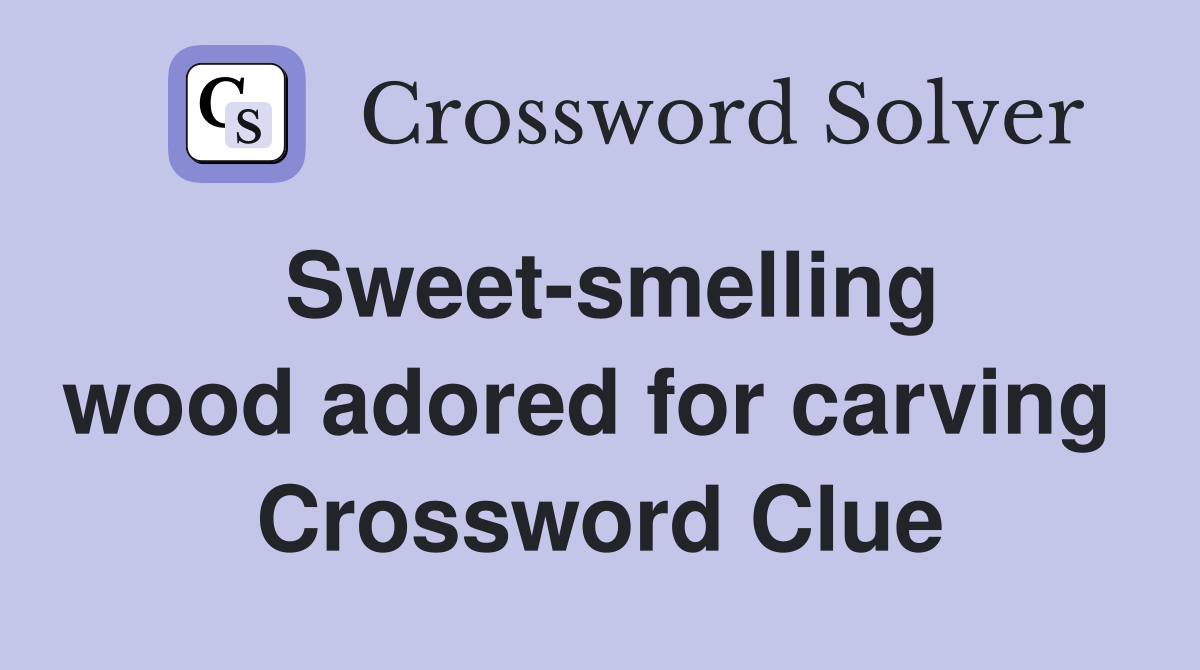 Sweet-smelling wood adored for carving  Crossword Clue