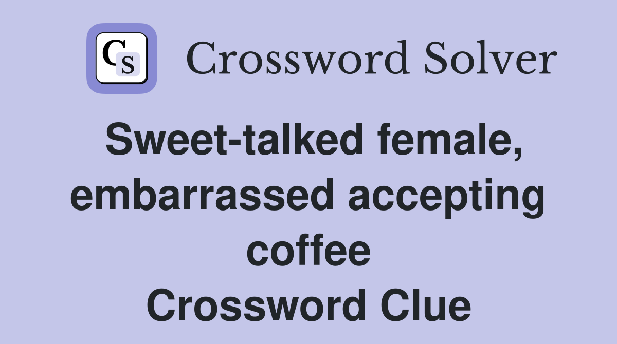 Sweet-talked female, embarrassed accepting coffee Crossword Clue
