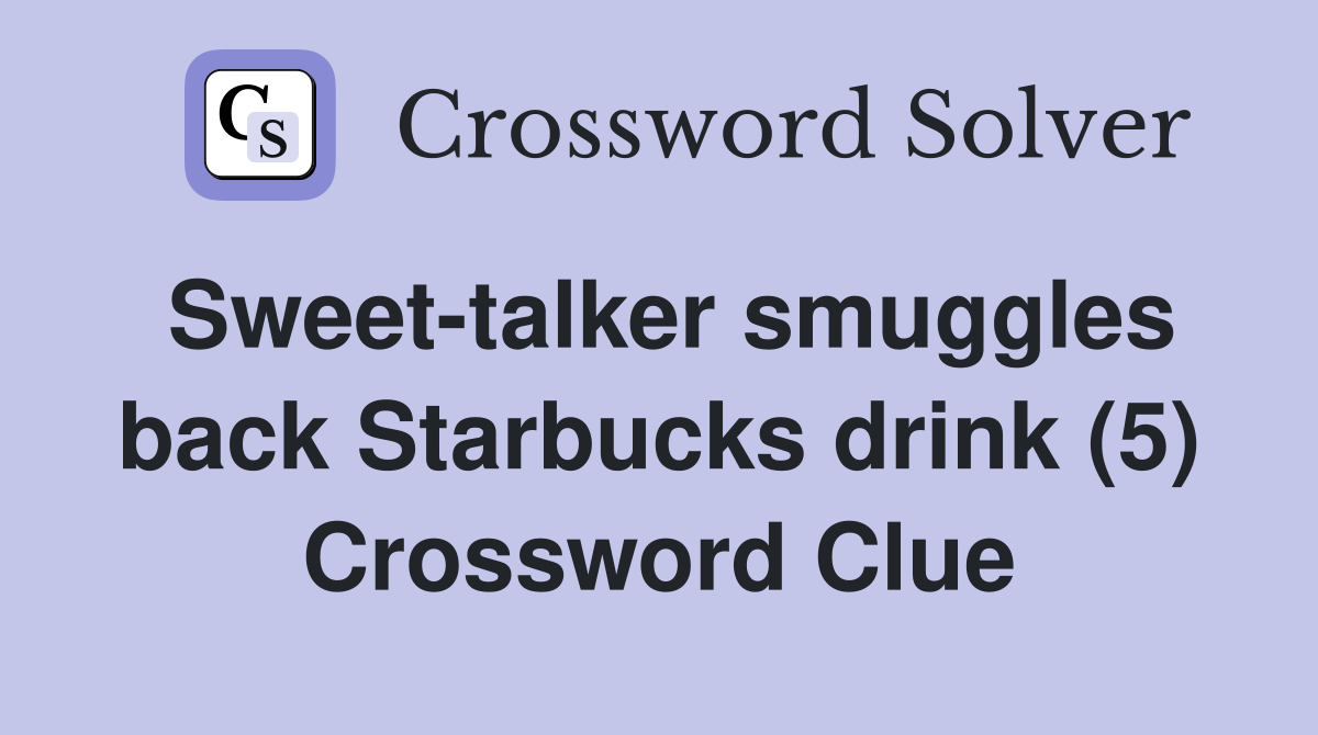 Sweet-talker smuggles back Starbucks drink (5) Crossword Clue