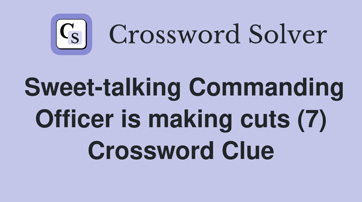 Sweet-talking Commanding Officer is making cuts (7) Crossword Clue