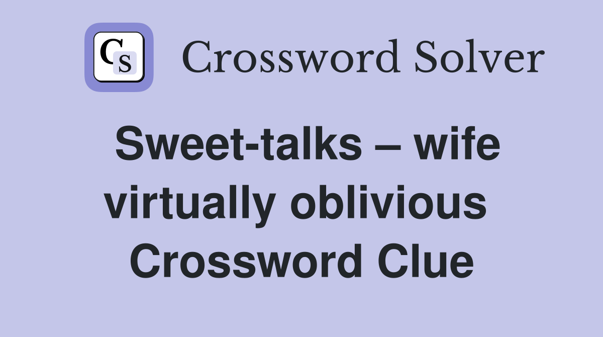Sweet-talks – wife virtually oblivious  Crossword Clue