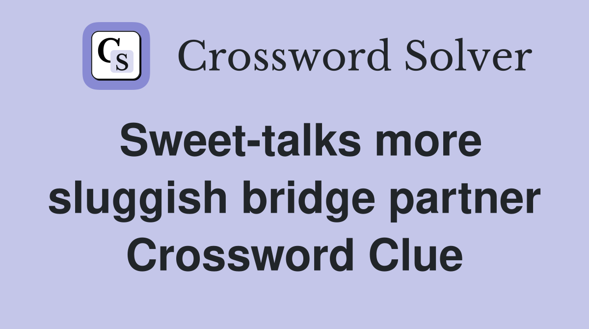 Sweet-talks more sluggish bridge partner Crossword Clue