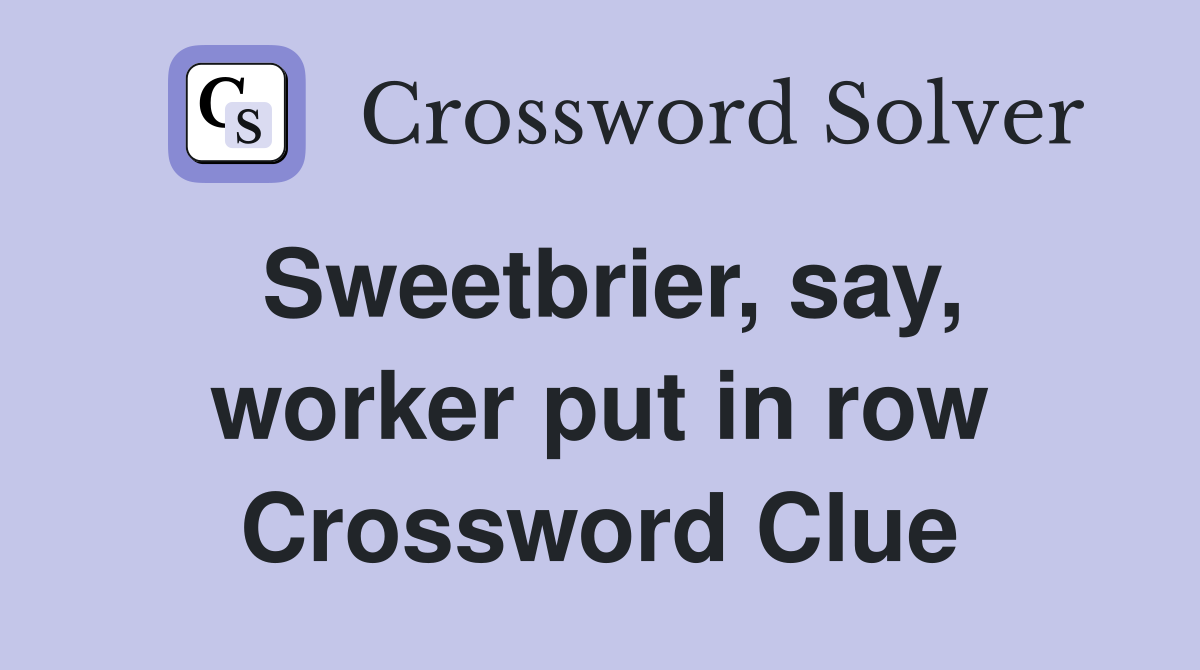 Sweetbrier, say, worker put in row Crossword Clue