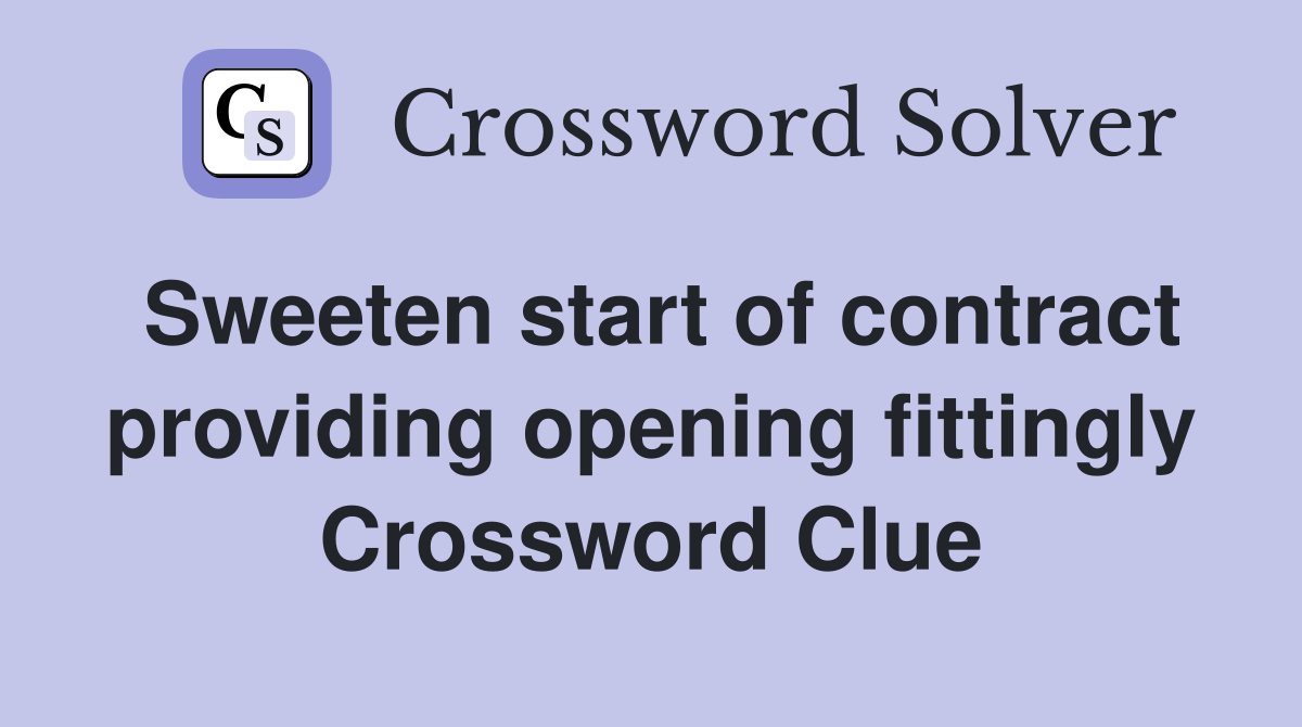 Sweeten start of contract providing opening fittingly Crossword Clue