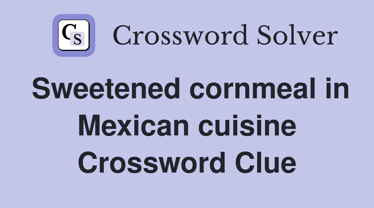 Sweetened cornmeal in Mexican cuisine Crossword Clue