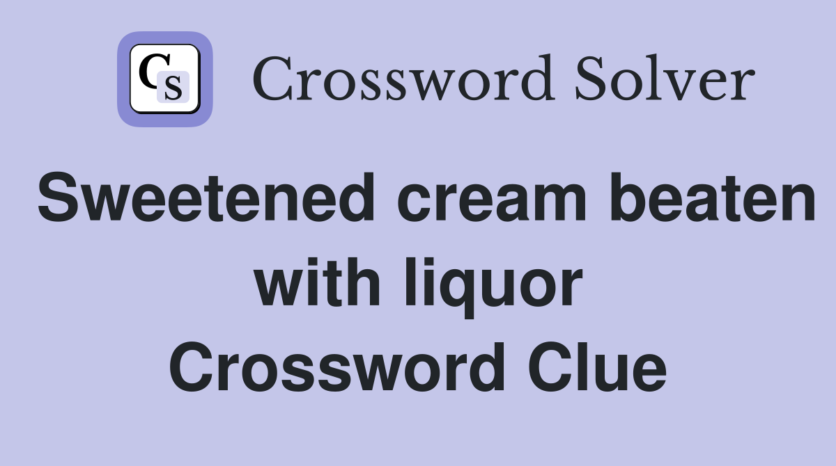Sweetened cream beaten with liquor Crossword Clue