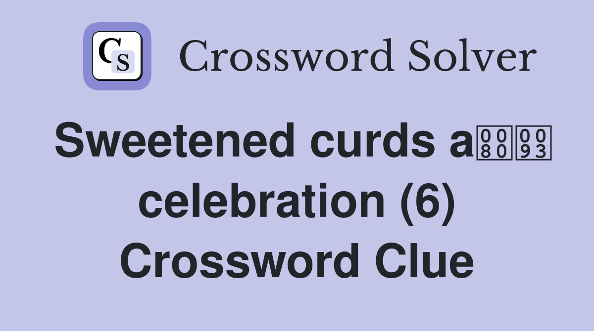 Sweetened curds a celebration (6) Crossword Clue