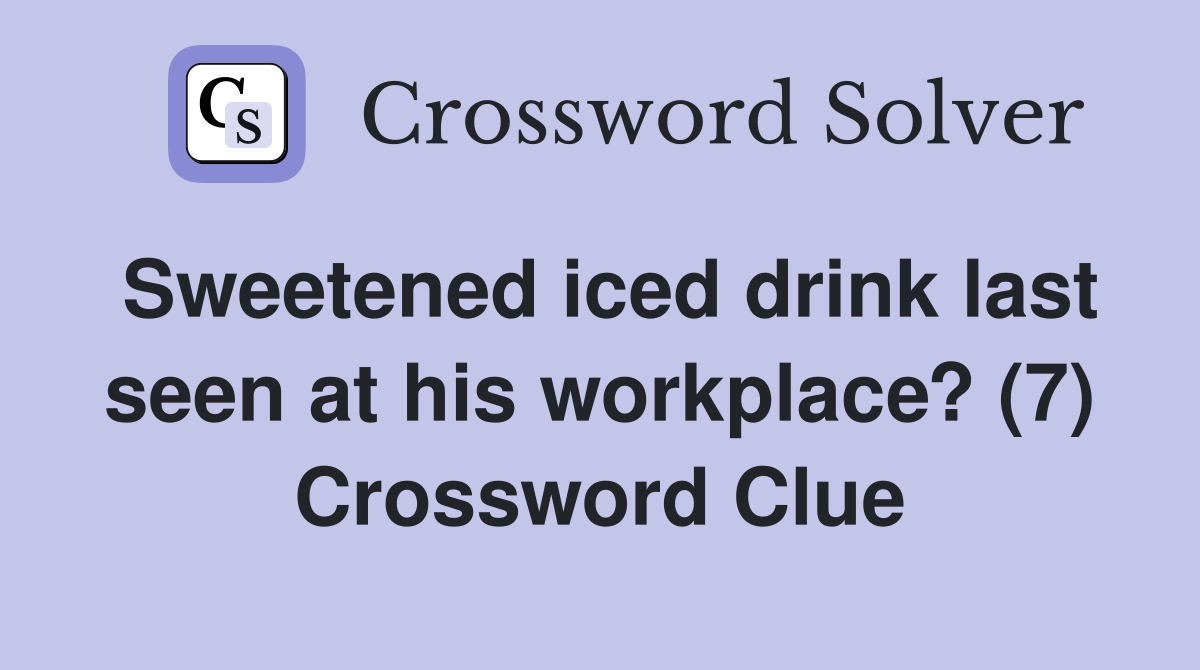 Sweetened iced drink last seen at his workplace? (7) Crossword Clue