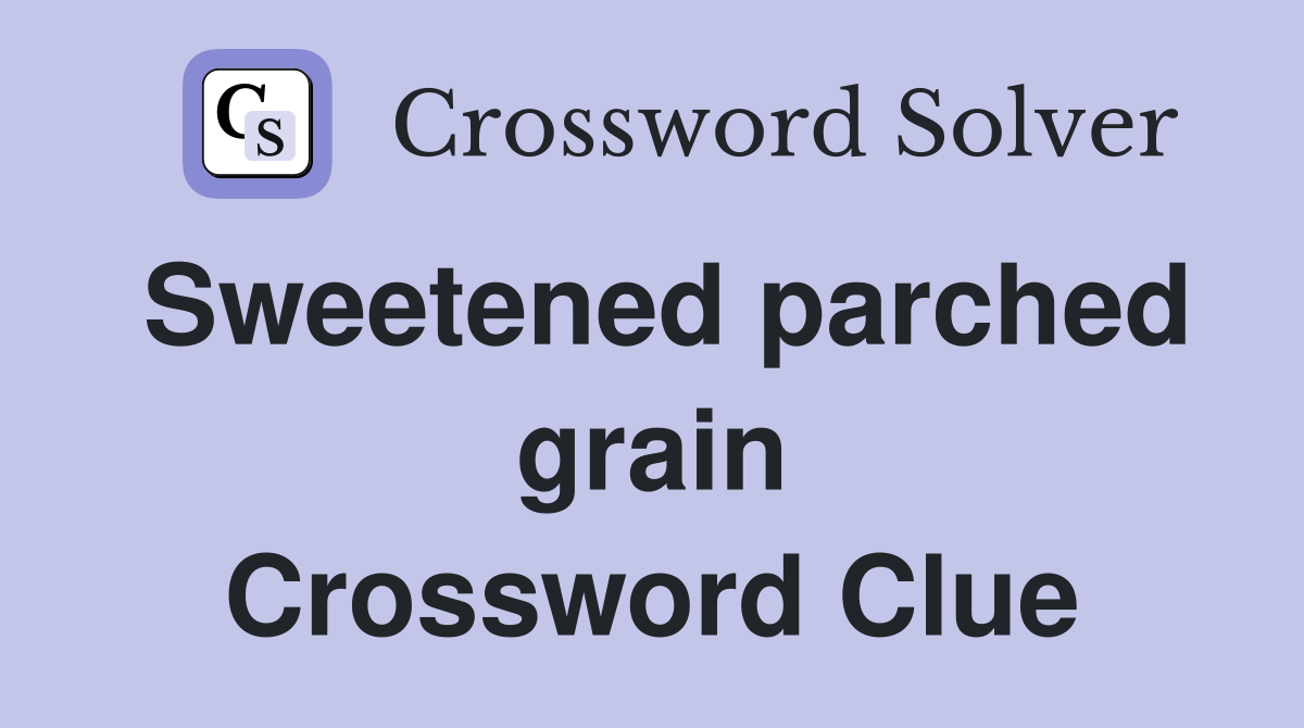 Sweetened parched grain Crossword Clue
