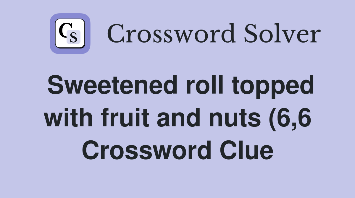 Sweetened roll topped with fruit and nuts (6 6) Crossword Clue Sweetened roll topped with fruit and nuts (6 6) Crossword Clue