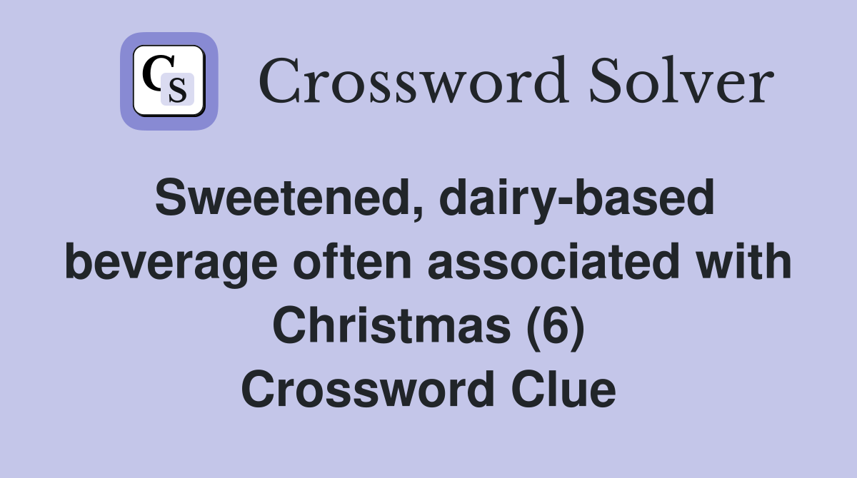 Sweetened, dairy-based beverage often associated with Christmas (6) Crossword Clue