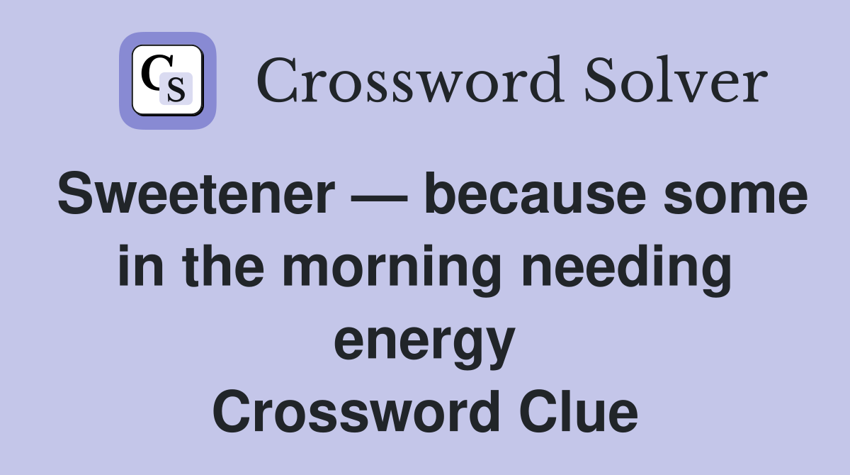 Sweetener — because some in the morning needing energy Crossword Clue